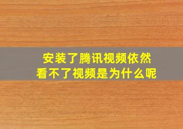 安装了腾讯视频依然看不了视频是为什么呢