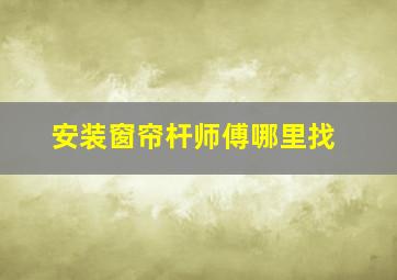 安装窗帘杆师傅哪里找