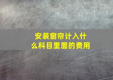 安装窗帘计入什么科目里面的费用