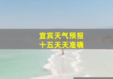 宜宾天气预报十五天天准确