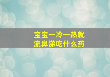 宝宝一冷一热就流鼻涕吃什么药