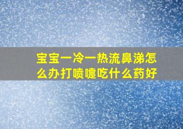 宝宝一冷一热流鼻涕怎么办打喷嚏吃什么药好