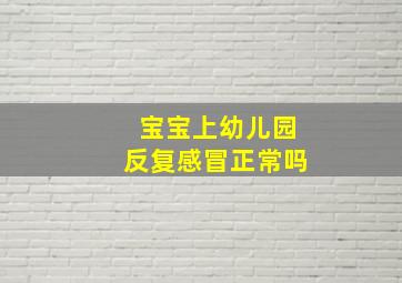 宝宝上幼儿园反复感冒正常吗