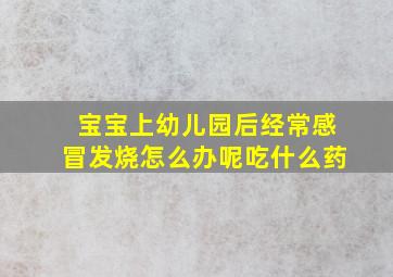 宝宝上幼儿园后经常感冒发烧怎么办呢吃什么药