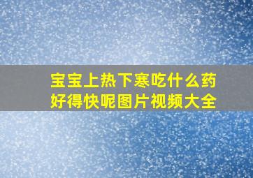 宝宝上热下寒吃什么药好得快呢图片视频大全