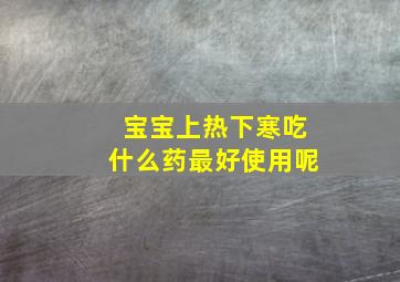 宝宝上热下寒吃什么药最好使用呢