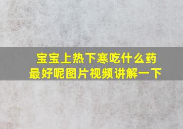 宝宝上热下寒吃什么药最好呢图片视频讲解一下