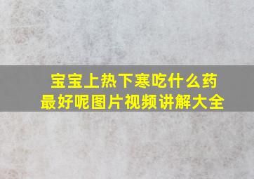 宝宝上热下寒吃什么药最好呢图片视频讲解大全