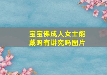 宝宝佛成人女士能戴吗有讲究吗图片