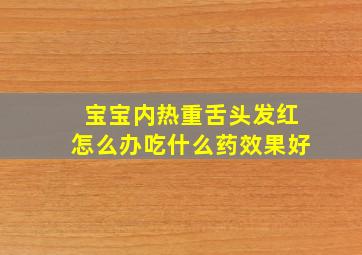 宝宝内热重舌头发红怎么办吃什么药效果好