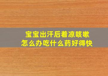 宝宝出汗后着凉咳嗽怎么办吃什么药好得快