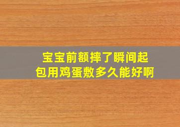 宝宝前额摔了瞬间起包用鸡蛋敷多久能好啊