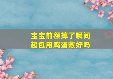 宝宝前额摔了瞬间起包用鸡蛋敷好吗