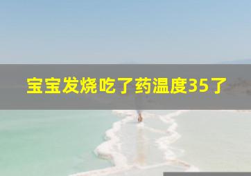 宝宝发烧吃了药温度35了