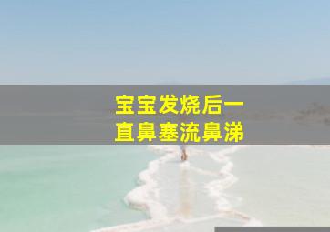 宝宝发烧后一直鼻塞流鼻涕