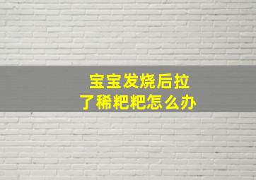 宝宝发烧后拉了稀粑粑怎么办