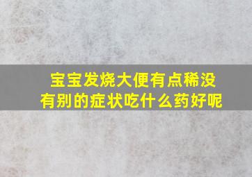 宝宝发烧大便有点稀没有别的症状吃什么药好呢