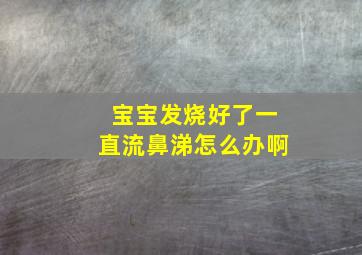 宝宝发烧好了一直流鼻涕怎么办啊