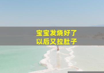 宝宝发烧好了以后又拉肚子