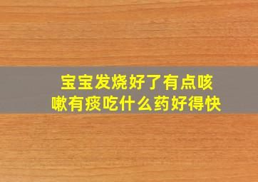 宝宝发烧好了有点咳嗽有痰吃什么药好得快