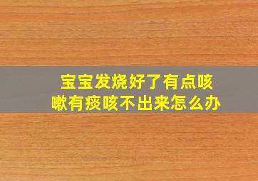 宝宝发烧好了有点咳嗽有痰咳不出来怎么办