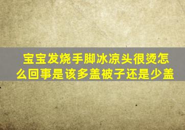 宝宝发烧手脚冰凉头很烫怎么回事是该多盖被子还是少盖