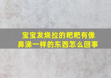 宝宝发烧拉的粑粑有像鼻涕一样的东西怎么回事