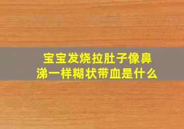 宝宝发烧拉肚子像鼻涕一样糊状带血是什么