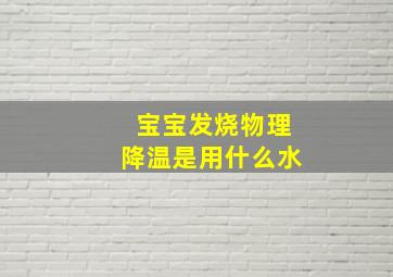 宝宝发烧物理降温是用什么水