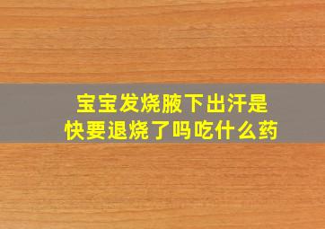 宝宝发烧腋下出汗是快要退烧了吗吃什么药