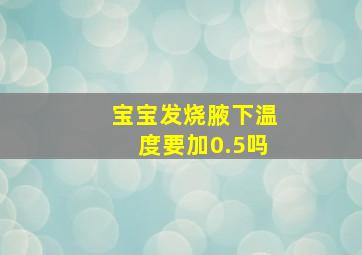 宝宝发烧腋下温度要加0.5吗