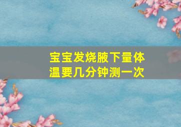 宝宝发烧腋下量体温要几分钟测一次