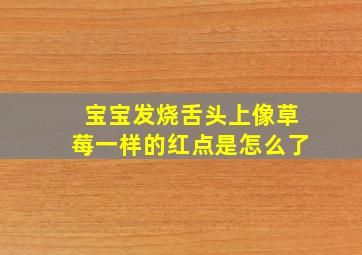 宝宝发烧舌头上像草莓一样的红点是怎么了