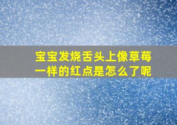 宝宝发烧舌头上像草莓一样的红点是怎么了呢