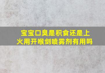 宝宝口臭是积食还是上火用开喉剑喷雾剂有用吗