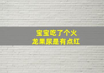 宝宝吃了个火龙果尿是有点红