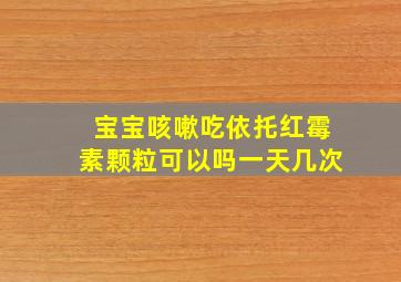 宝宝咳嗽吃依托红霉素颗粒可以吗一天几次