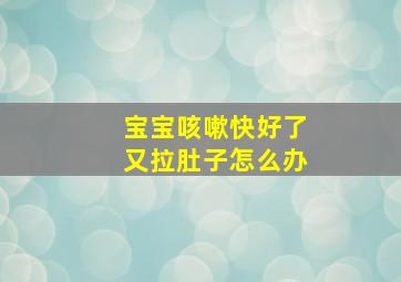 宝宝咳嗽快好了又拉肚子怎么办