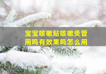 宝宝咳嗽贴咳嗽灸管用吗有效果吗怎么用