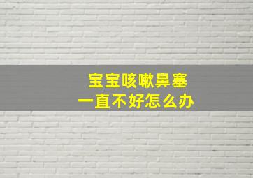 宝宝咳嗽鼻塞一直不好怎么办