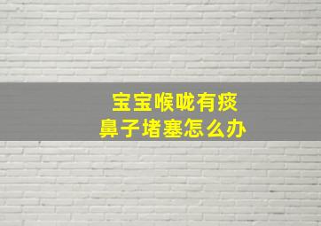 宝宝喉咙有痰鼻子堵塞怎么办