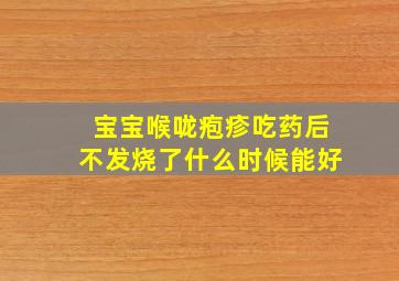 宝宝喉咙疱疹吃药后不发烧了什么时候能好