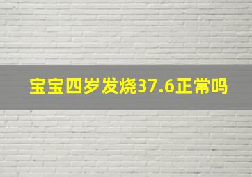 宝宝四岁发烧37.6正常吗