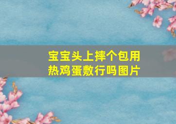 宝宝头上摔个包用热鸡蛋敷行吗图片