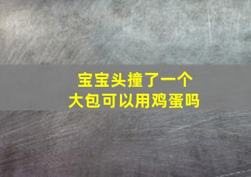 宝宝头撞了一个大包可以用鸡蛋吗