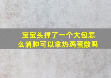 宝宝头撞了一个大包怎么消肿可以拿热鸡蛋敷吗