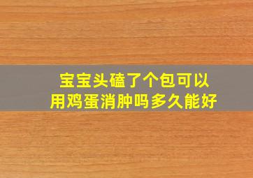 宝宝头磕了个包可以用鸡蛋消肿吗多久能好