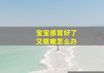 宝宝感冒好了又咳嗽怎么办