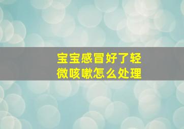 宝宝感冒好了轻微咳嗽怎么处理