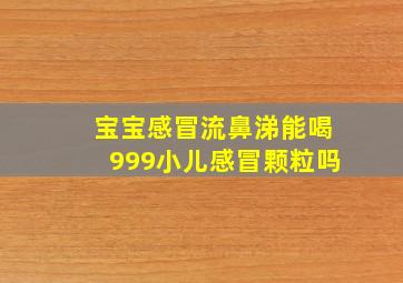 宝宝感冒流鼻涕能喝999小儿感冒颗粒吗